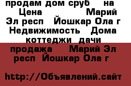 продам дом(сруб) 4 на 6  › Цена ­ 100 000 - Марий Эл респ., Йошкар-Ола г. Недвижимость » Дома, коттеджи, дачи продажа   . Марий Эл респ.,Йошкар-Ола г.